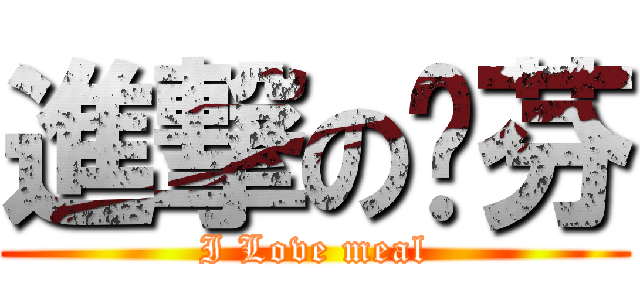 進撃の咻芬 (I Love meal)