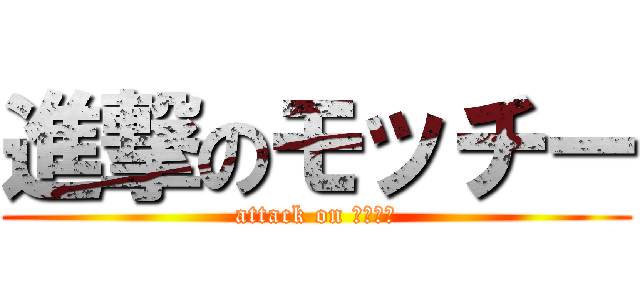 進撃のモッチー (attack on もっちー)