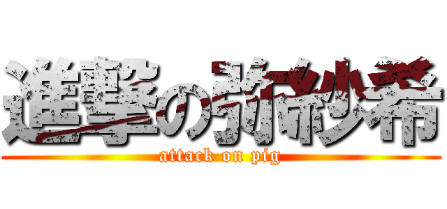 進撃の弥紗希 (attack on pig)