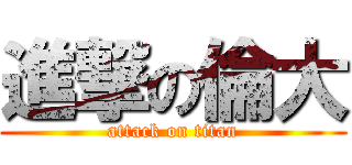 進撃の倫大 (attack on titan)