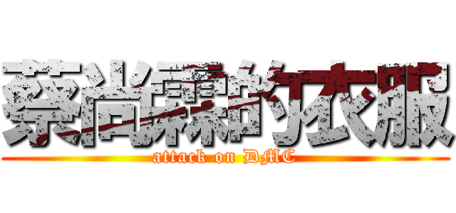 蔡尚霖的衣服 (attack on DMC)