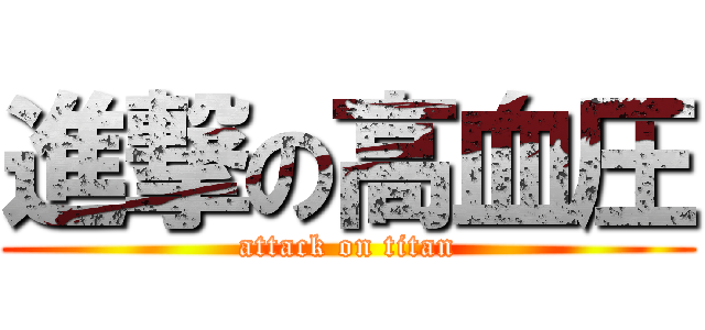 進撃の高血圧 (attack on titan)