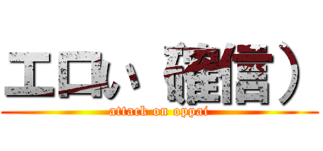 エロい（確信） (attack on oppai)