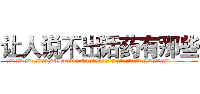 让人说不出话药有那些 (让人说不出话药有那些【电.话186x0156x9662-Q194843976林氏药业】我们做的是长期生意,靠的是老客户长期支持
参考消息网2月20日报道 韩媒称，“剩女多、离婚率高的城市，房价一定会上涨。”这是中国经济学家金岩石2016年12月参加在上海举行的房地产相关论坛时说的话。
)