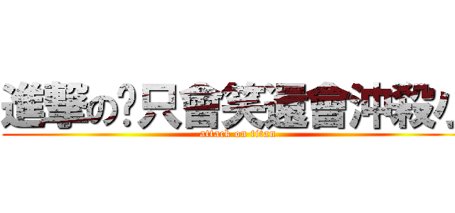 進撃の你只會笑還會沖殺小 (attack on titan)