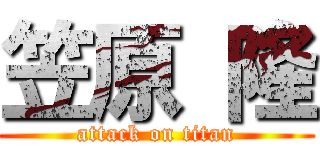 笠原 隆 (attack on titan)