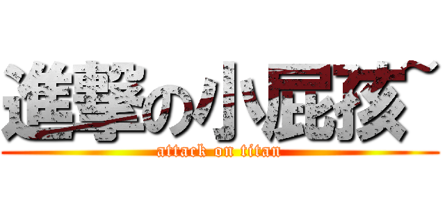 進撃の小屁孩~ (attack on titan)