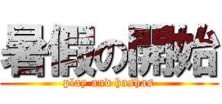 暑假の開始 (play and hashas)
