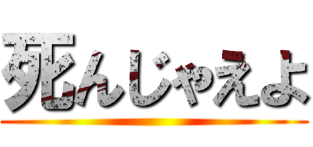 死んじゃえよ ()