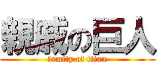 親戚の巨人 (family of titan)