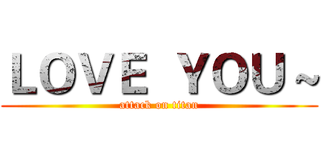 ＬＯＶＥ  ＹＯＵ ~ (attack on titan)