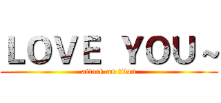ＬＯＶＥ  ＹＯＵ ~ (attack on titan)