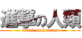 進撃の人類 (attack on humans)