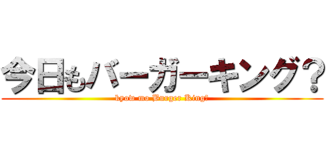 今日もバーガーキング？ (kyow mo Burger King?)