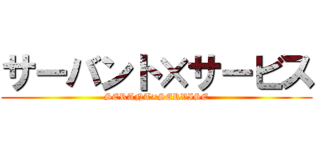 サーバント×サービス (SERANT×SERVISE)