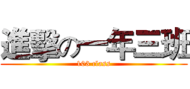 進擊の一年三班 (103 class)