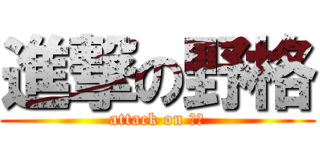 進撃の野格 (attack on ㄎㄎ)