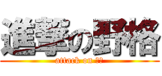 進撃の野格 (attack on ㄎㄎ)