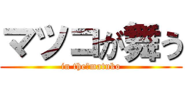 マツコが舞う (in the　matuko)