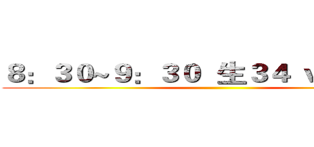 ８：３０~９：３０  生３４ ｖｓ  生４３ ()