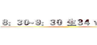 ８：３０~９：３０  生３４ ｖｓ  生４３ ()
