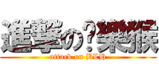 進撃の蹦樂猴 (attack on BLH)