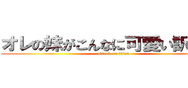 オレの妹がこんなに可愛い訳がない (attack on titan)