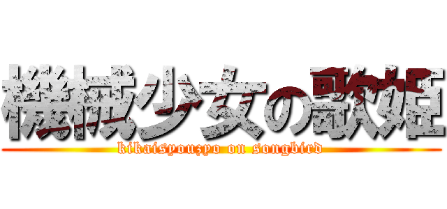 機械少女の歌姫 (kikaisyouzyo on songbird)