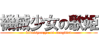 機械少女の歌姫 (kikaisyouzyo on songbird)