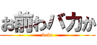 お前わバカか (baka)