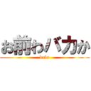 お前わバカか (baka)