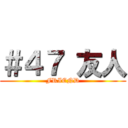 ＃４７ 友人 (FRIEND)