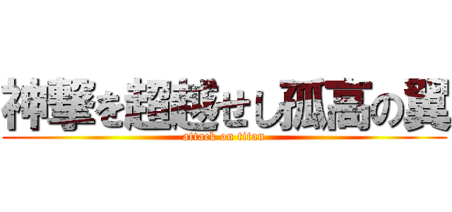 神撃を超越せし孤高の翼 (attack on titan)