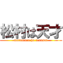 松村は天才 (matumura ha tennsai)