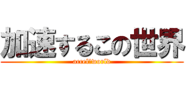 加速するこの世界 (accel　world)