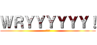 ＷＲＹＹＹＹＹＹ！ (哲♂学)
