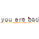 ｙｏｕ ａｒｅ ｂａｄ (True fact)