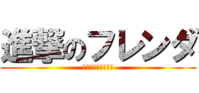 進撃のフレンダ (な～ん～つってぃ☆)