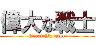 偉大な戦士 (Great Warrior)