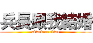 兵長跟我結婚 (attack on titan)