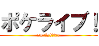 ポケライブ！ (on twitter)