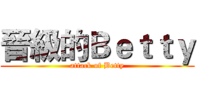 晉級的Ｂｅｔｔｙ (attack of Betty)