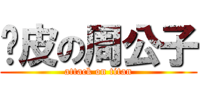 脫皮の周公子 (attack on titan)