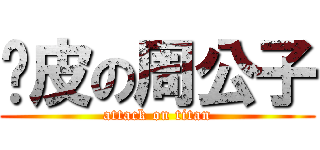 脫皮の周公子 (attack on titan)