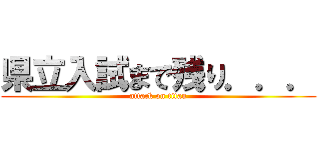 県立入試まで残り．．． (attack on titan)