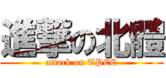 進撃の北體 (attack on TPEC)