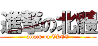 進撃の北體 (attack on TPEC)