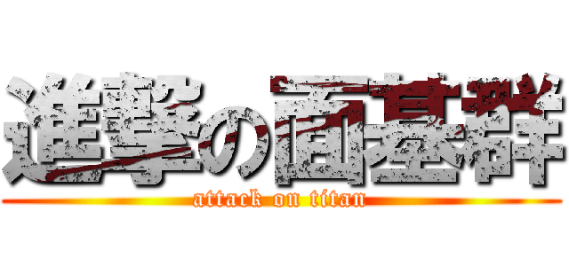 進撃の面基群 (attack on titan)