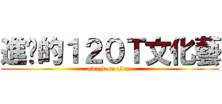 進擊的１２０Ｔ文化藝 (attack on titan)