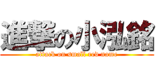 進撃の小泓銘 (attack on small red name)